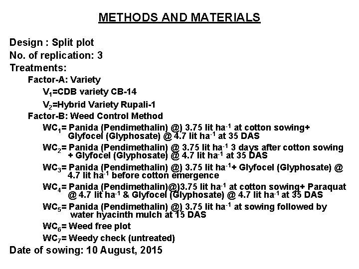 METHODS AND MATERIALS Design : Split plot No. of replication: 3 Treatments: Factor-A: Variety