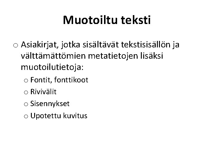 Muotoiltu teksti o Asiakirjat, jotka sisältävät tekstisisällön ja välttämättömien metatietojen lisäksi muotoilutietoja: o Fontit,