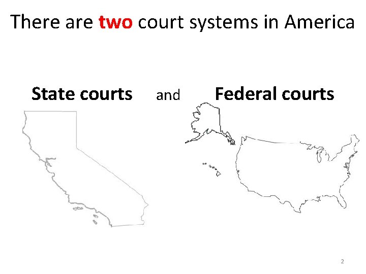 There are two court systems in America State courts and Federal courts 2 