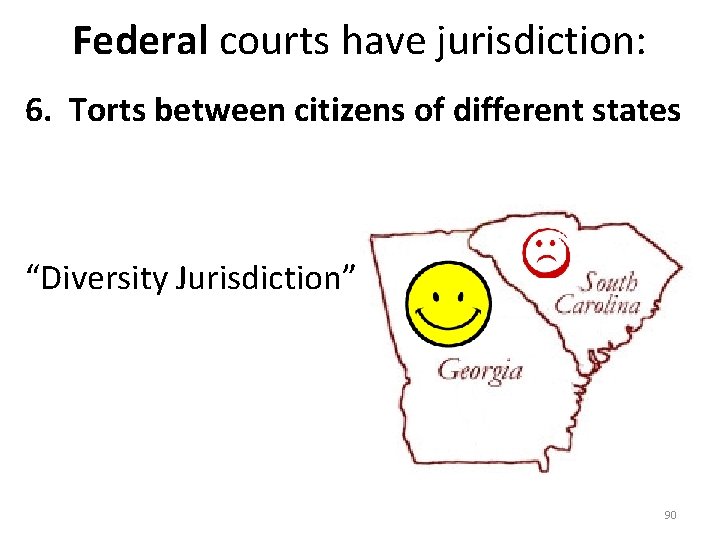 Federal courts have jurisdiction: 6. Torts between citizens of different states “Diversity Jurisdiction” 90