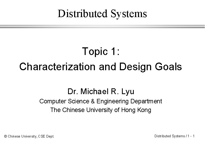 Distributed Systems Topic 1: Characterization and Design Goals Dr. Michael R. Lyu Computer Science