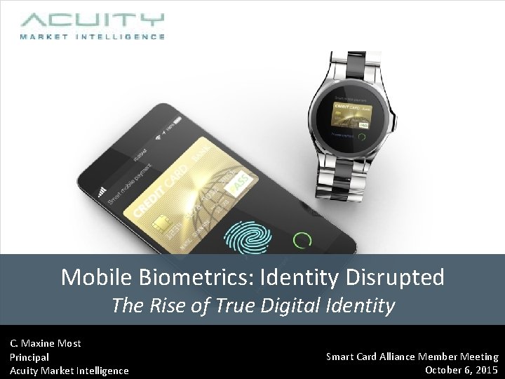 Mobile Biometrics: Identity Disrupted The Rise of True Digital Identity C. Maxine Most Principal