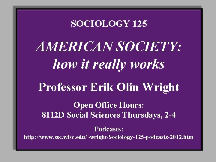 SOCIOLOGY 125 AMERICAN SOCIETY: how it really works Professor Erik Olin Wright Open Office