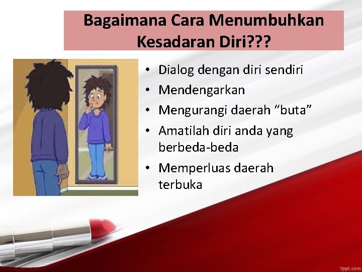Bagaimana Cara Menumbuhkan Kesadaran Diri? ? ? Dialog dengan diri sendiri Mendengarkan Mengurangi daerah