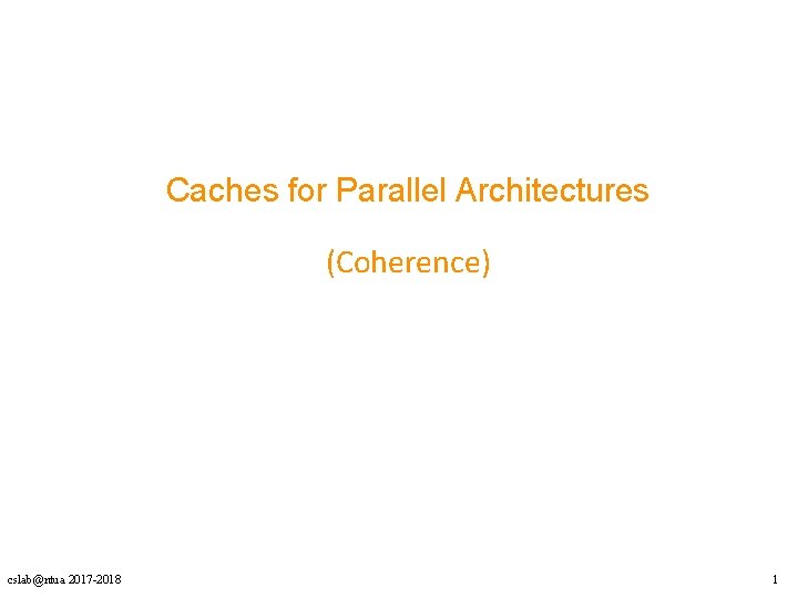 Caches for Parallel Architectures (Coherence) cslab@ntua 2017 -2018 1 