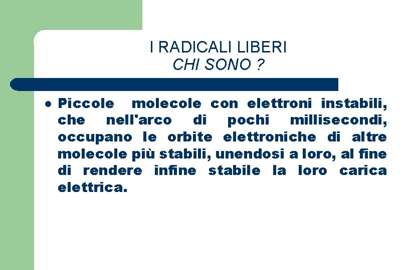 I RADICALI LIBERI CHI SONO ? l Piccole molecole con elettroni instabili, che nell'arco