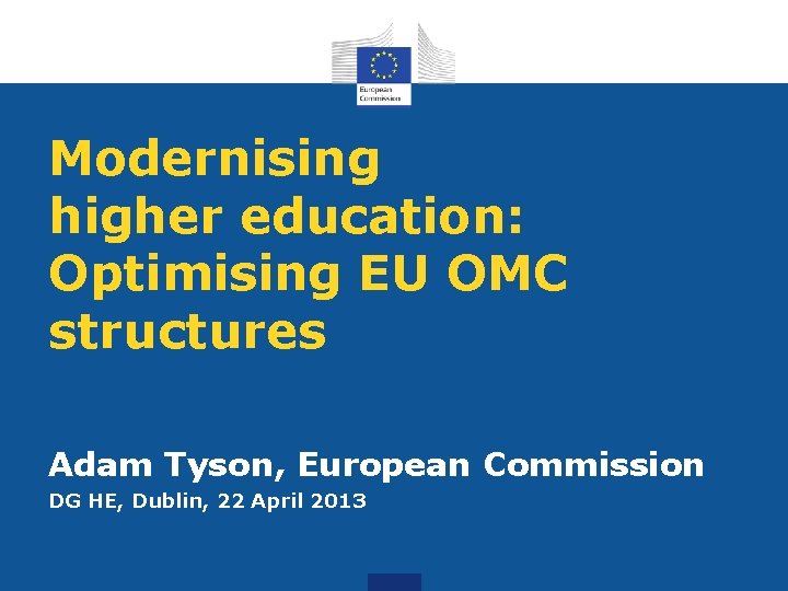 Modernising higher education: Optimising EU OMC structures Adam Tyson, European Commission DG HE, Dublin,