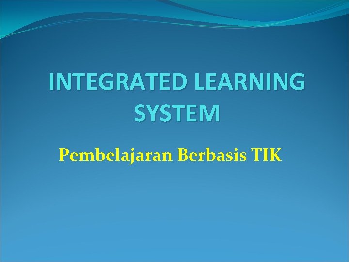 INTEGRATED LEARNING SYSTEM Pembelajaran Berbasis TIK 
