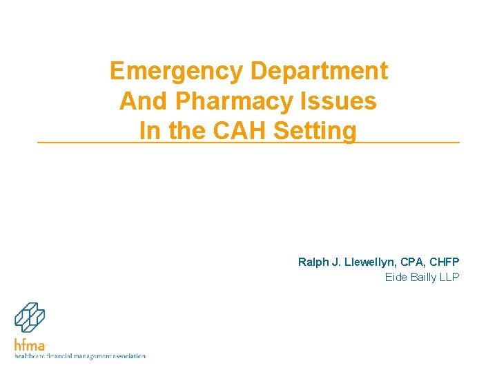 Emergency Department And Pharmacy Issues In the CAH Setting Ralph J. Llewellyn, CPA, CHFP Emergency Department And Pharmacy Issues In the CAH Setting Ralph J. Llewellyn, CPA, CHFP