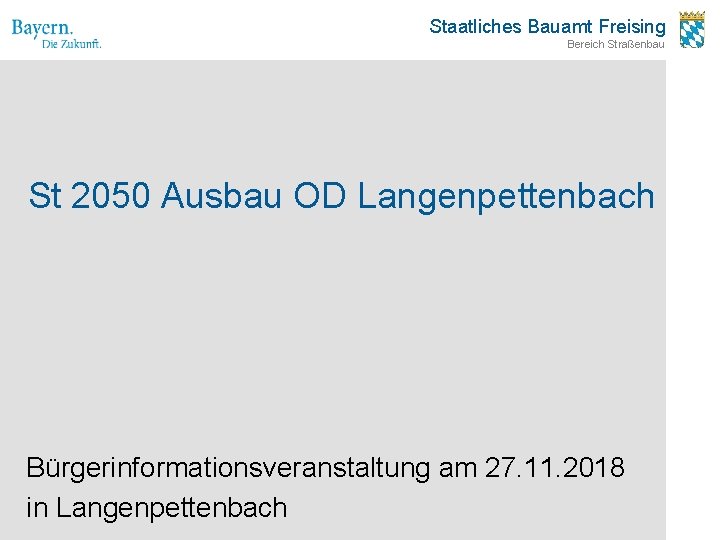 Staatliches Bauamt Freising Bereich Straßenbau St 2050 Ausbau OD Langenpettenbach Bürgerinformationsveranstaltung am 27. 11.