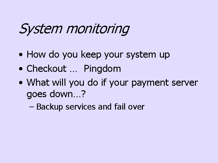 System monitoring • How do you keep your system up • Checkout … Pingdom