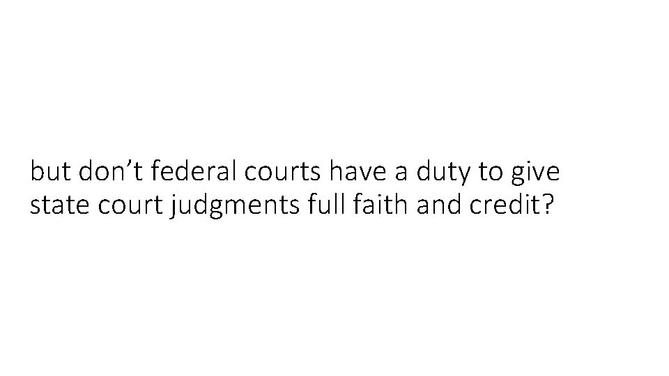 but don’t federal courts have a duty to give state court judgments full faith