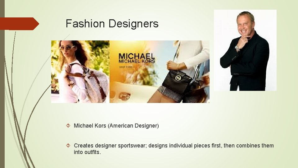 Fashion Designers Michael Kors (American Designer) Creates designer sportswear; designs individual pieces first, then