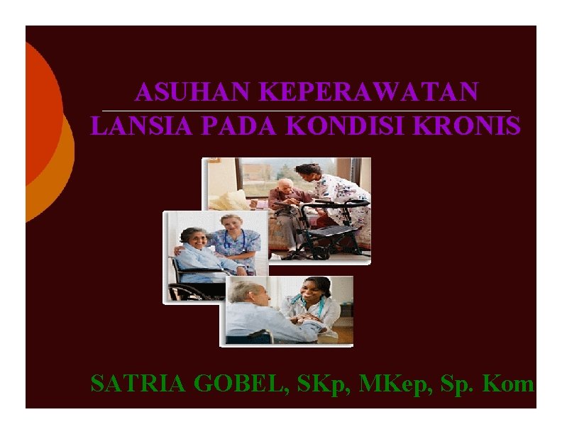 ASUHAN KEPERAWATAN LANSIA PADA KONDISI KRONIS SATRIA GOBEL, SKp, MKep, Sp. Kom 