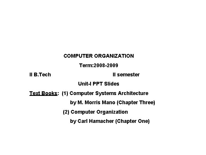 COMPUTER ORGANIZATION Term: 2008 -2009 II B. Tech II semester Unit-I PPT Slides Text