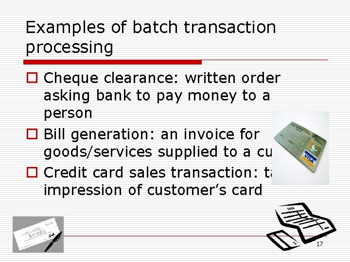 Examples of batch transaction processing o Cheque clearance: written order asking bank to pay