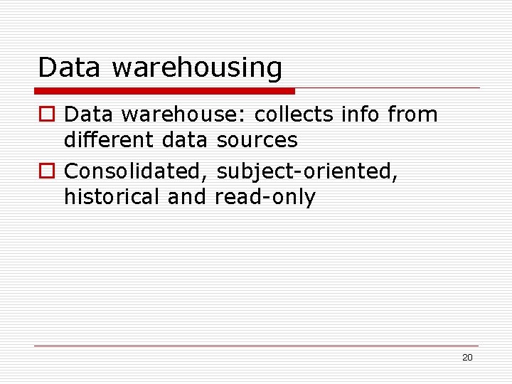 Data warehousing o Data warehouse: collects info from different data sources o Consolidated, subject-oriented,