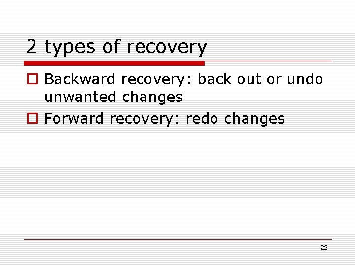 2 types of recovery o Backward recovery: back out or undo unwanted changes o