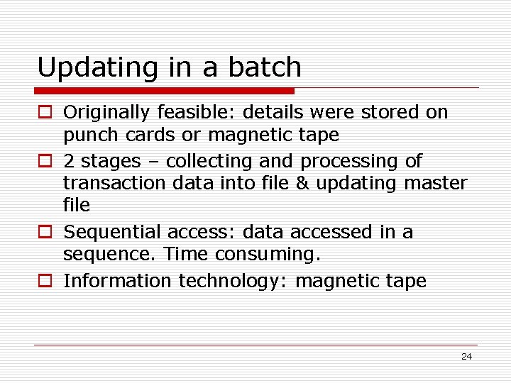 Updating in a batch o Originally feasible: details were stored on punch cards or