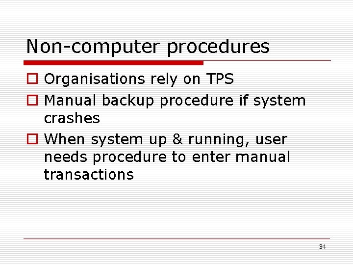 Non-computer procedures o Organisations rely on TPS o Manual backup procedure if system crashes
