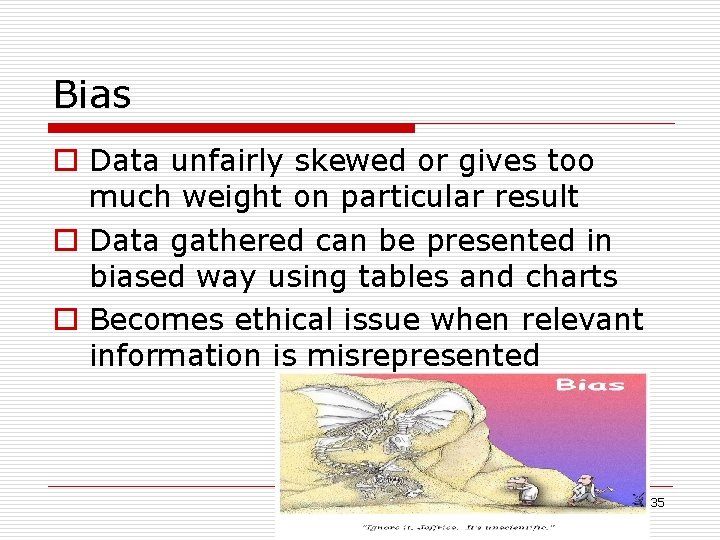 Bias o Data unfairly skewed or gives too much weight on particular result o