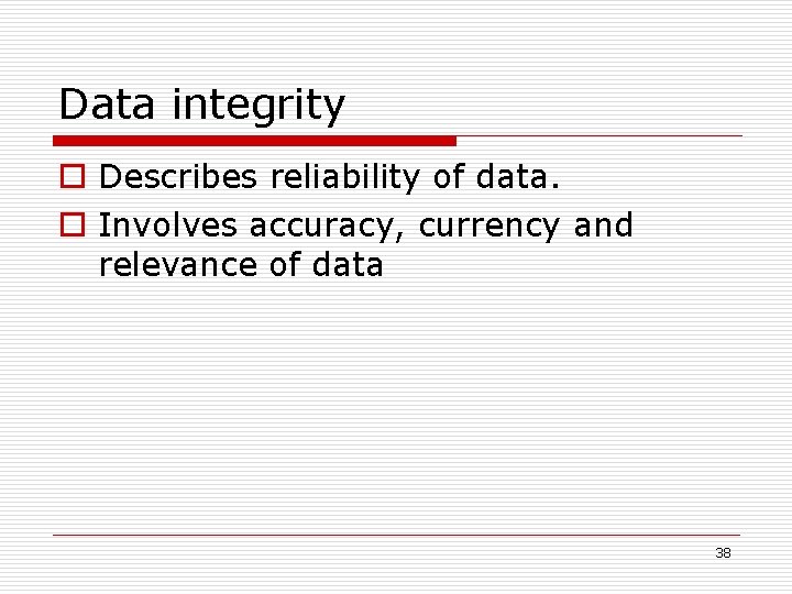 Data integrity o Describes reliability of data. o Involves accuracy, currency and relevance of