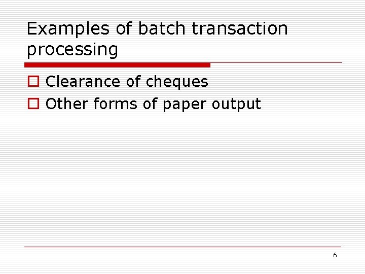 Examples of batch transaction processing o Clearance of cheques o Other forms of paper