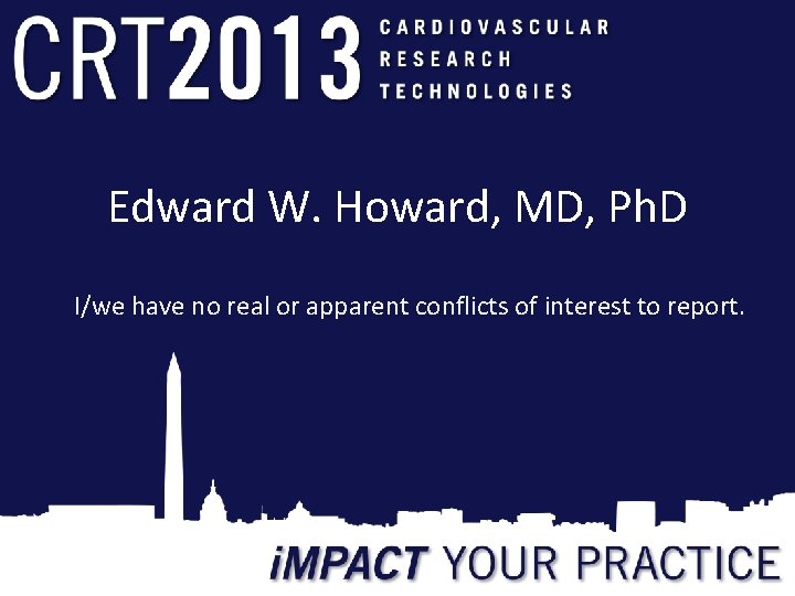 Edward W. Howard, MD, Ph. D I/we have no real or apparent conflicts of