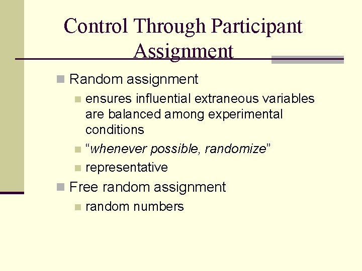 Control Through Participant Assignment n Random assignment n ensures influential extraneous variables are balanced