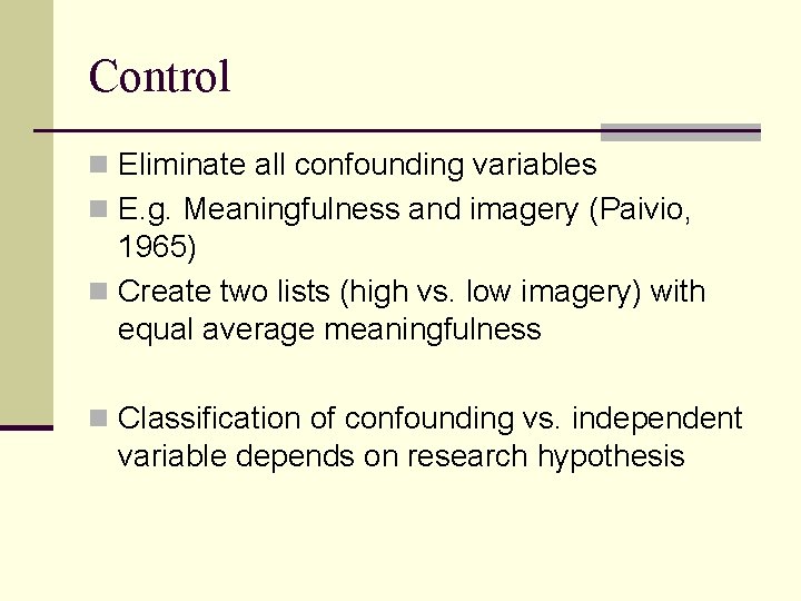 Control n Eliminate all confounding variables n E. g. Meaningfulness and imagery (Paivio, 1965)