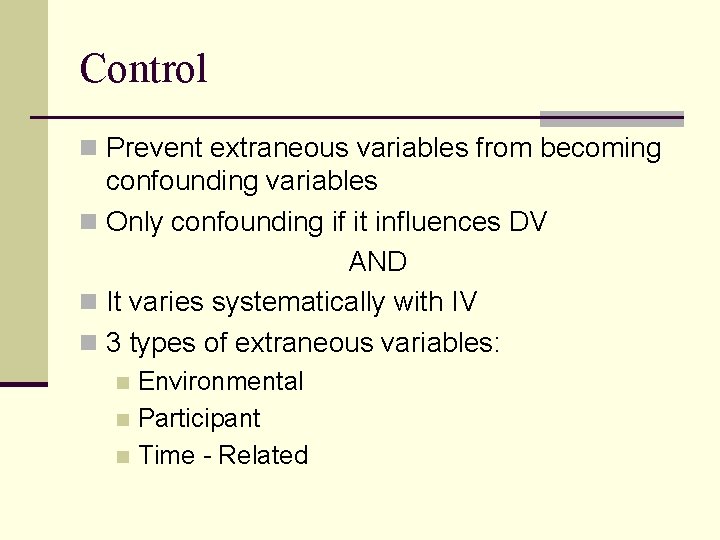 Control n Prevent extraneous variables from becoming confounding variables n Only confounding if it