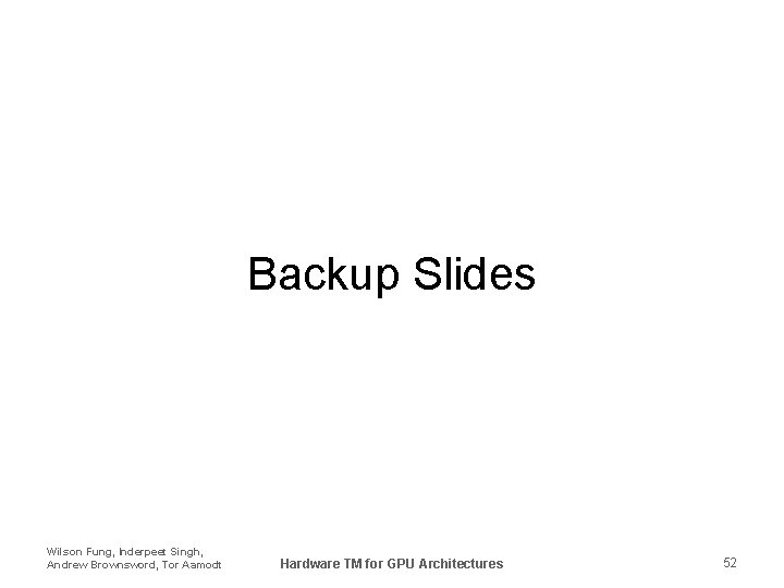 Backup Slides Wilson Fung, Inderpeet Singh, Andrew Brownsword, Tor Aamodt Hardware TM for GPU