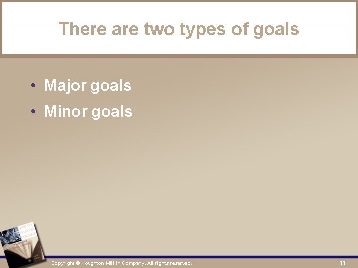 There are two types of goals • Major goals • Minor goals Copyright ©