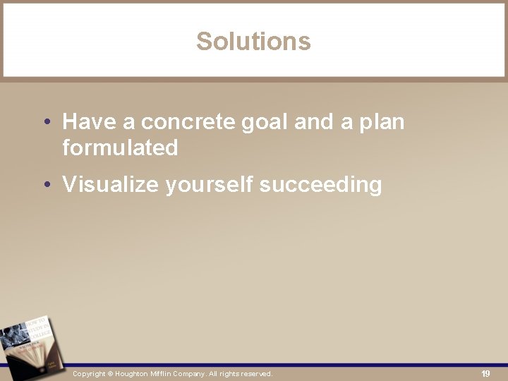 Solutions • Have a concrete goal and a plan formulated • Visualize yourself succeeding