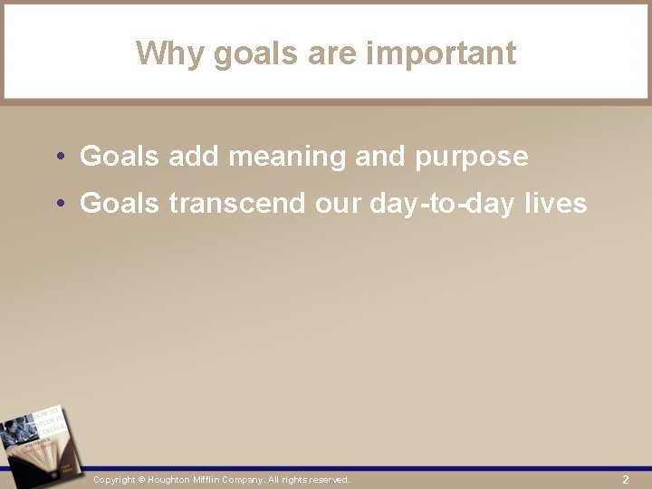 Why goals are important • Goals add meaning and purpose • Goals transcend our