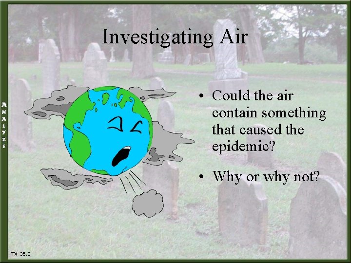 Investigating Air • Could the air contain something that caused the epidemic? • Why