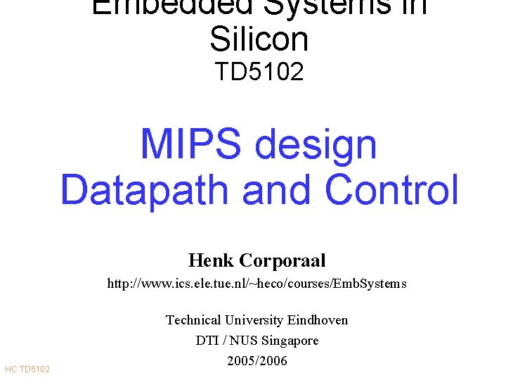 Embedded Systems in Silicon TD 5102 MIPS design Datapath and Control Henk Corporaal http: