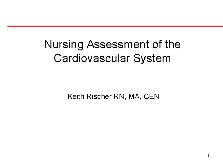Nursing Assessment of the Cardiovascular System Keith Rischer RN, MA, CEN 1 