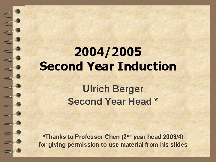 2004/2005 Second Year Induction Ulrich Berger Second Year Head * *Thanks to Professor Chen