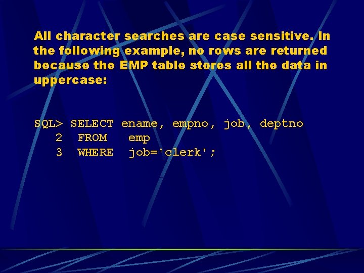 All character searches are case sensitive. In the following example, no rows are returned