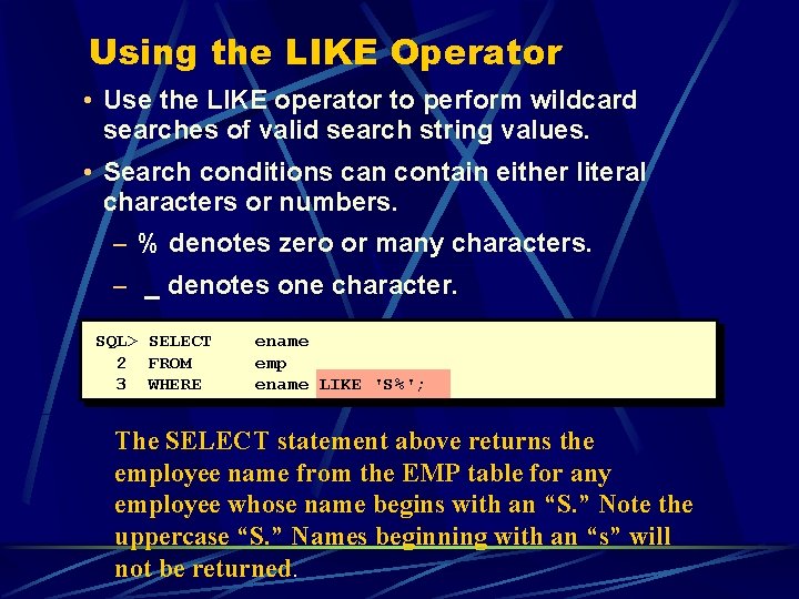 Using the LIKE Operator • Use the LIKE operator to perform wildcard searches of