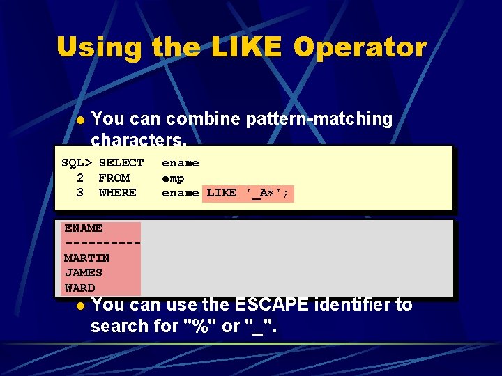 Using the LIKE Operator l You can combine pattern-matching characters. SQL> SELECT 2 FROM