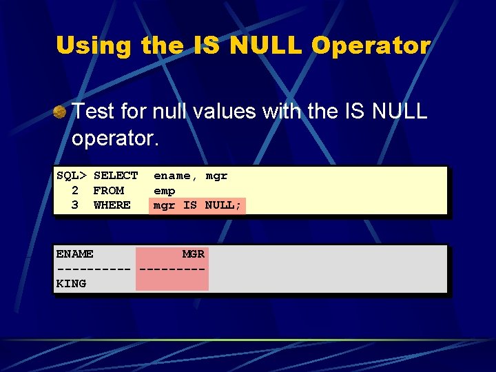 Using the IS NULL Operator Test for null values with the IS NULL operator.