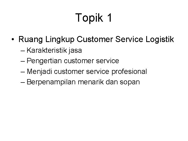 Topik 1 • Ruang Lingkup Customer Service Logistik – Karakteristik jasa – Pengertian customer