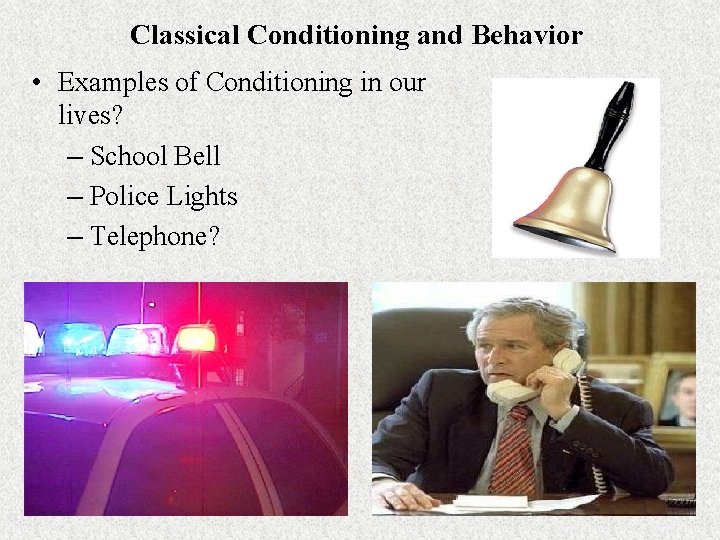 Classical Conditioning and Behavior • Examples of Conditioning in our lives? – School Bell