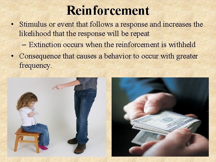 Reinforcement • Stimulus or event that follows a response and increases the likelihood that