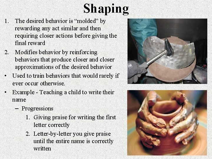 Shaping 1. The desired behavior is “molded” by rewarding any act similar and then