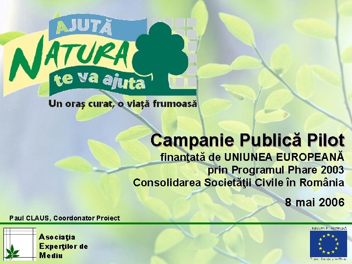 Campanie Publică Pilot finanţată de UNIUNEA EUROPEANĂ prin Programul Phare 2003 Consolidarea Societăţii Civile