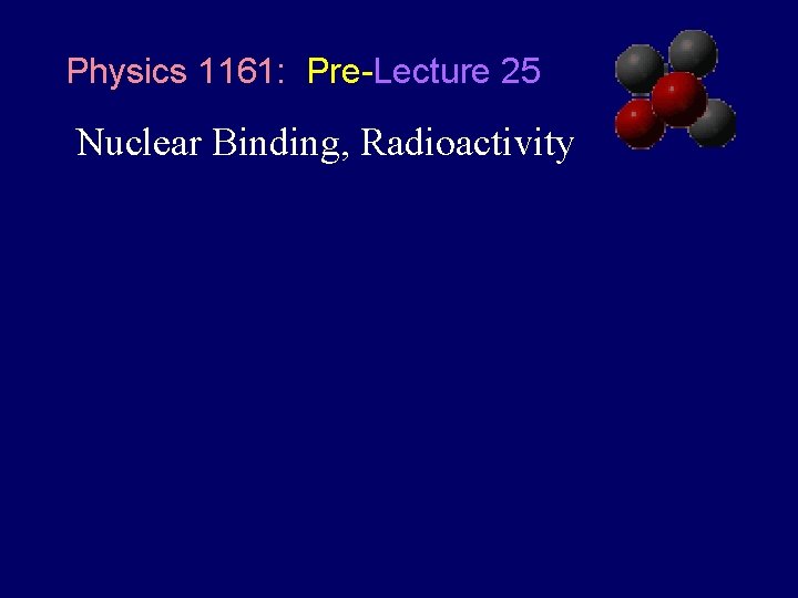 Physics 1161: Pre-Lecture 25 Nuclear Binding, Radioactivity 