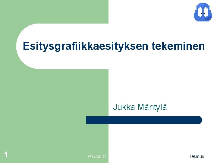 Esitysgrafiikkaesityksen tekeminen Jukka Mäntylä 1 9/17/2021 Tesmus 